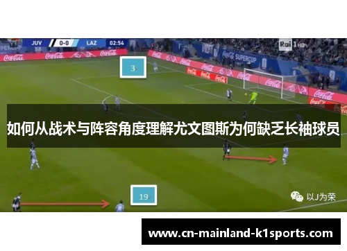 如何从战术与阵容角度理解尤文图斯为何缺乏长袖球员 如何从战术与阵容角度理解尤文图斯为何缺乏长袖球员