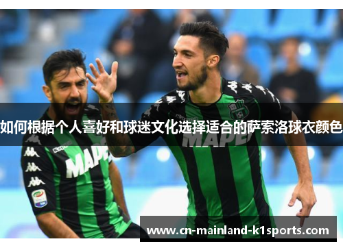 如何根据个人喜好和球迷文化选择适合的萨索洛球衣颜色 如何根据个人喜好和球迷文化选择适合的萨索洛球衣颜色