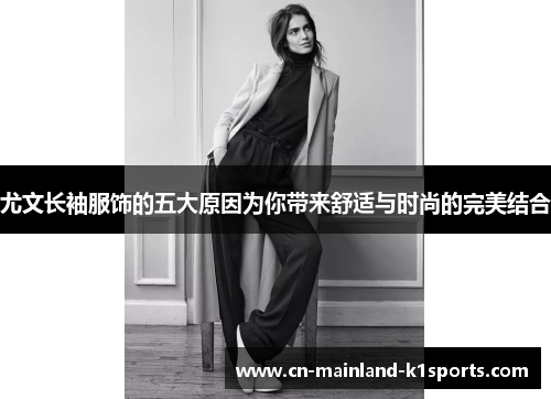 尤文长袖服饰的五大原因为你带来舒适与时尚的完美结合 尤文长袖服饰的五大原因为你带来舒适与时尚的完美结合