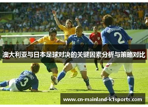 澳大利亚与日本足球对决的关键因素分析与策略对比 澳大利亚与日本足球对决的关键因素分析与策略对比