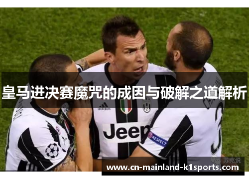 皇马进决赛魔咒的成因与破解之道解析 皇马进决赛魔咒的成因与破解之道解析