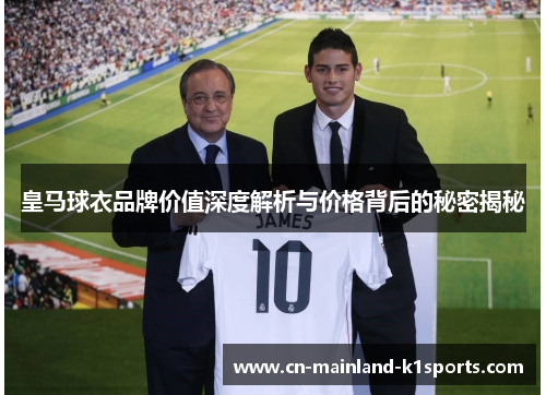 皇马球衣品牌价值深度解析与价格背后的秘密揭秘 皇马球衣品牌价值深度解析与价格背后的秘密揭秘