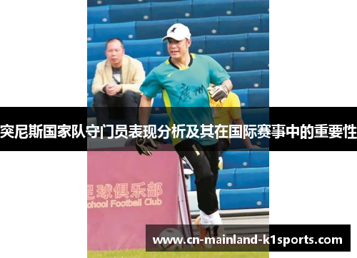 突尼斯国家队守门员表现分析及其在国际赛事中的重要性