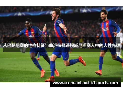 从巴萨尼奥的性格特征与命运抉择透视威尼斯商人中的人性光辉 从巴萨尼奥的性格特征与命运抉择透视威尼斯商人中的人性光辉