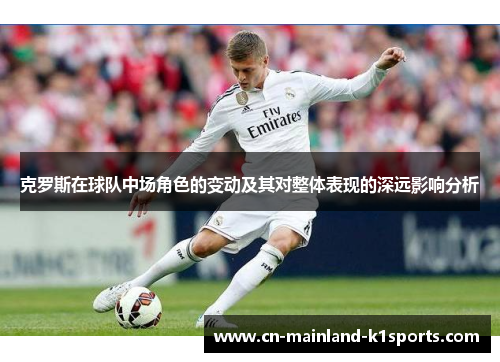 克罗斯在球队中场角色的变动及其对整体表现的深远影响分析 克罗斯在球队中场角色的变动及其对整体表现的深远影响分析
