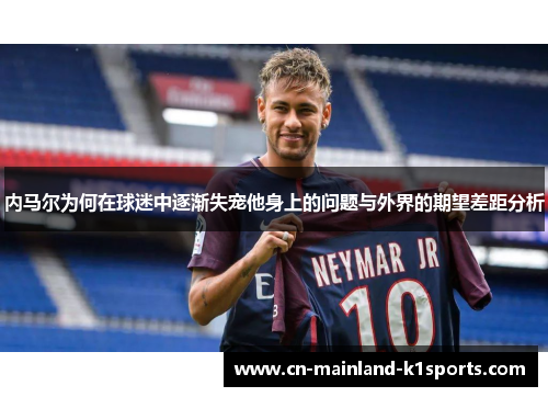 内马尔为何在球迷中逐渐失宠他身上的问题与外界的期望差距分析 内马尔为何在球迷中逐渐失宠他身上的问题与外界的期望差距分析