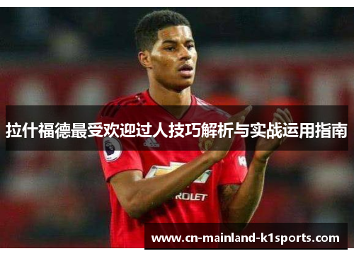 拉什福德最受欢迎过人技巧解析与实战运用指南 拉什福德最受欢迎过人技巧解析与实战运用指南