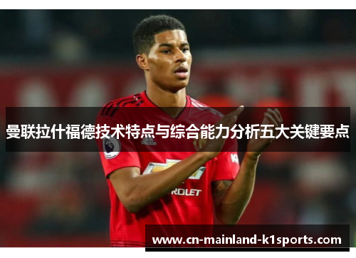 曼联拉什福德技术特点与综合能力分析五大关键要点