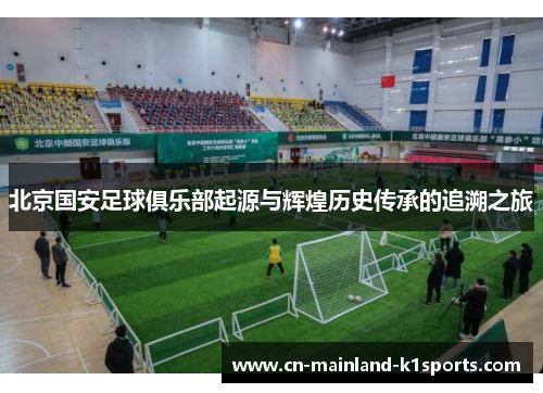 北京国安足球俱乐部起源与辉煌历史传承的追溯之旅 北京国安足球俱乐部起源与辉煌历史传承的追溯之旅