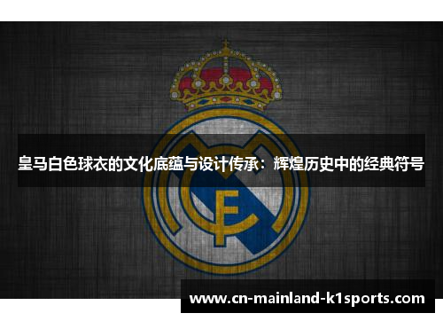 皇马白色球衣的文化底蕴与设计传承：辉煌历史中的经典符号