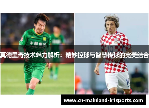 莫德里奇技术魅力解析:精妙控球与智慧传球的完美结合 莫德里奇技术魅力解析:精妙控球与智慧传球的完美结合