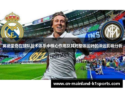 莫德里奇在球队战术体系中核心作用及其对整体运转的深远影响分析 莫德里奇在球队战术体系中核心作用及其对整体运转的深远影响分析