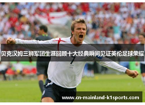 贝克汉姆三狮军团生涯回顾十大经典瞬间见证英伦足球荣耀 贝克汉姆三狮军团生涯回顾十大经典瞬间见证英伦足球荣耀