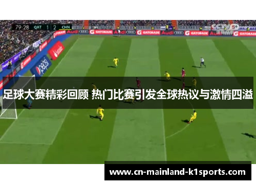 足球大赛精彩回顾 热门比赛引发全球热议与激情四溢 足球大赛精彩回顾 热门比赛引发全球热议与激情四溢