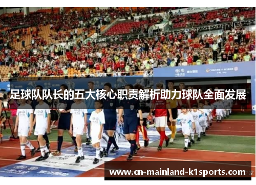足球队队长的五大核心职责解析助力球队全面发展 足球队队长的五大核心职责解析助力球队全面发展