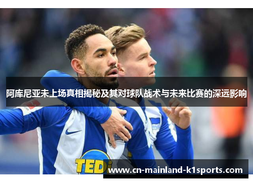 阿库尼亚未上场真相揭秘及其对球队战术与未来比赛的深远影响