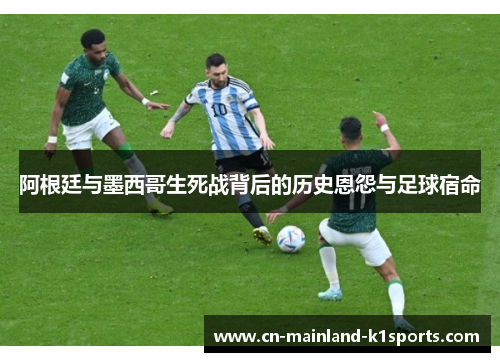 阿根廷与墨西哥生死战背后的历史恩怨与足球宿命 阿根廷与墨西哥生死战背后的历史恩怨与足球宿命