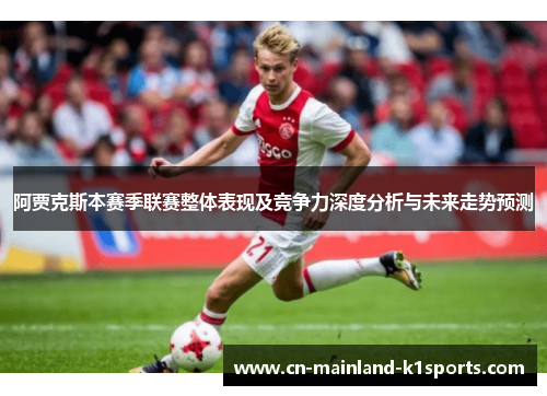 阿贾克斯本赛季联赛整体表现及竞争力深度分析与未来走势预测