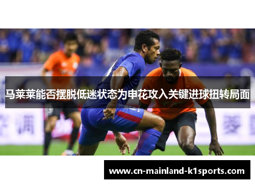 马莱莱能否摆脱低迷状态为申花攻入关键进球扭转局面