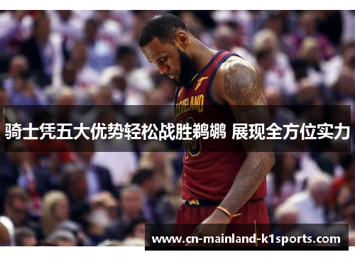 骑士凭五大优势轻松战胜鹈鹕 展现全方位实力 骑士凭五大优势轻松战胜鹈鹕 展现全方位实力