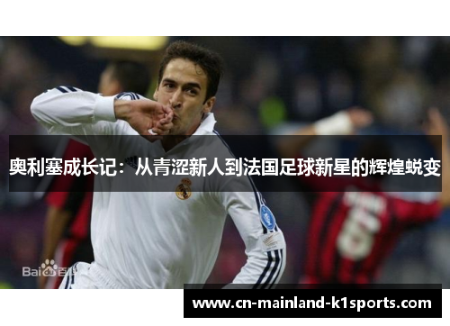 奥利塞成长记:从青涩新人到法国足球新星的辉煌蜕变 奥利塞成长记:从青涩新人到法国足球新星的辉煌蜕变