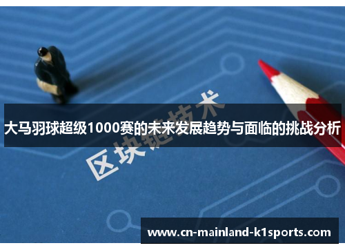 大马羽球超级1000赛的未来发展趋势与面临的挑战分析 大马羽球超级1000赛的未来发展趋势与面临的挑战分析