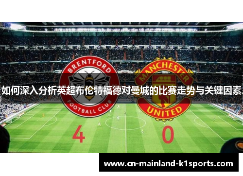 如何深入分析英超布伦特福德对曼城的比赛走势与关键因素 如何深入分析英超布伦特福德对曼城的比赛走势与关键因素