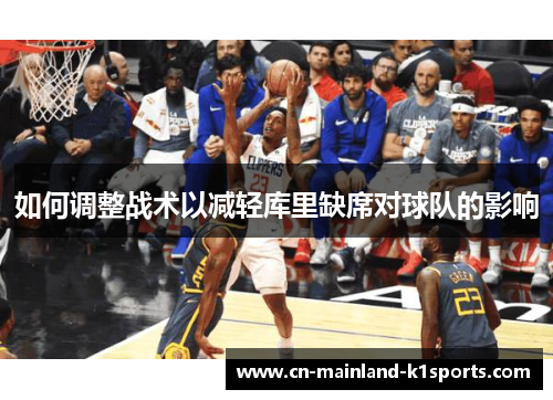 如何调整战术以减轻库里缺席对球队的影响 如何调整战术以减轻库里缺席对球队的影响