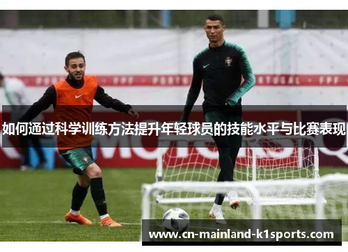 如何通过科学训练方法提升年轻球员的技能水平与比赛表现 如何通过科学训练方法提升年轻球员的技能水平与比赛表现
