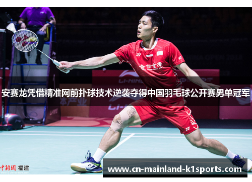 安赛龙凭借精准网前扑球技术逆袭夺得中国羽毛球公开赛男单冠军