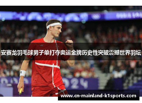 安赛龙羽毛球男子单打夺奥运金牌历史性突破震撼世界羽坛 安赛龙羽毛球男子单打夺奥运金牌历史性突破震撼世界羽坛