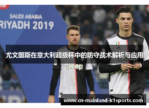 尤文图斯在意大利超级杯中的防守战术解析与应用 尤文图斯在意大利超级杯中的防守战术解析与应用