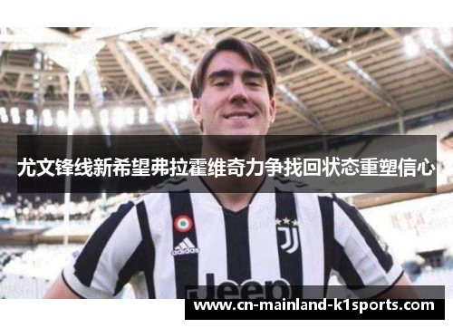 尤文锋线新希望弗拉霍维奇力争找回状态重塑信心 尤文锋线新希望弗拉霍维奇力争找回状态重塑信心