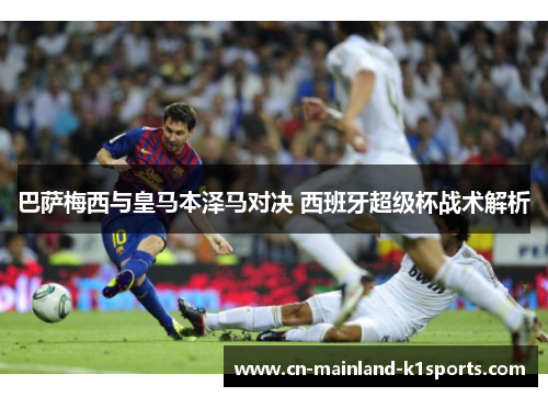 巴萨梅西与皇马本泽马对决 西班牙超级杯战术解析