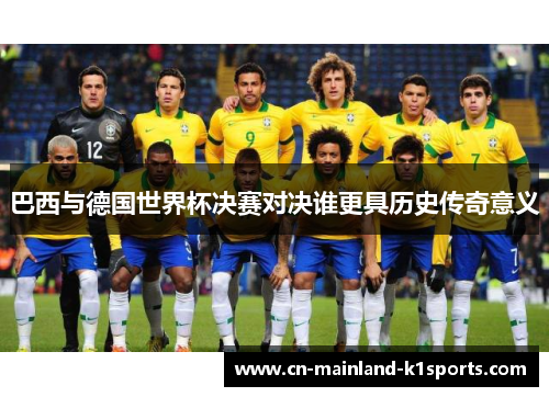 巴西与德国世界杯决赛对决谁更具历史传奇意义 巴西与德国世界杯决赛对决谁更具历史传奇意义