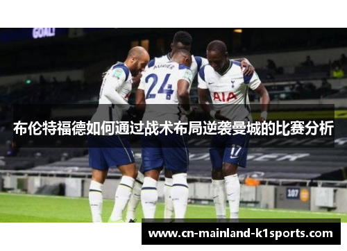 布伦特福德如何通过战术布局逆袭曼城的比赛分析 布伦特福德如何通过战术布局逆袭曼城的比赛分析