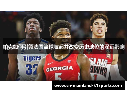 帕克如何引领法国篮球崛起并改变历史地位的深远影响 帕克如何引领法国篮球崛起并改变历史地位的深远影响