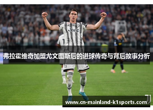 弗拉霍维奇加盟尤文图斯后的进球传奇与背后故事分析 弗拉霍维奇加盟尤文图斯后的进球传奇与背后故事分析