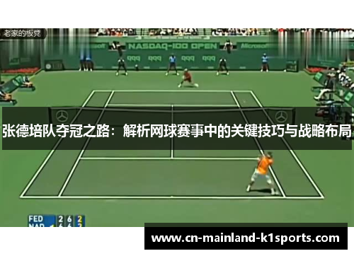 张德培队夺冠之路:解析网球赛事中的关键技巧与战略布局 张德培队夺冠之路:解析网球赛事中的关键技巧与战略布局