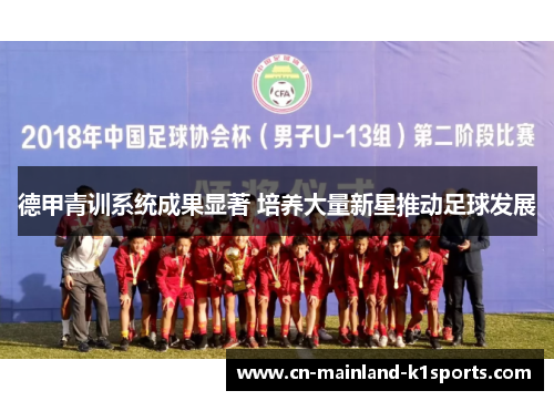 德甲青训系统成果显著 培养大量新星推动足球发展 德甲青训系统成果显著 培养大量新星推动足球发展