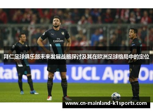 拜仁足球俱乐部未来发展战略探讨及其在欧洲足球格局中的定位 拜仁足球俱乐部未来发展战略探讨及其在欧洲足球格局中的定位