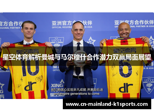 星空体育解析曼城与马尔穆什合作潜力双赢局面展望 星空体育解析曼城与马尔穆什合作潜力双赢局面展望