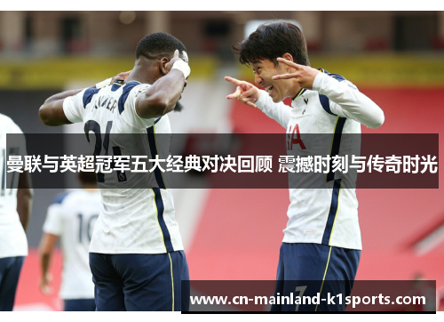 曼联与英超冠军五大经典对决回顾 震撼时刻与传奇时光 曼联与英超冠军五大经典对决回顾 震撼时刻与传奇时光