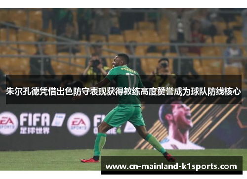 朱尔孔德凭借出色防守表现获得教练高度赞誉成为球队防线核心 朱尔孔德凭借出色防守表现获得教练高度赞誉成为球队防线核心