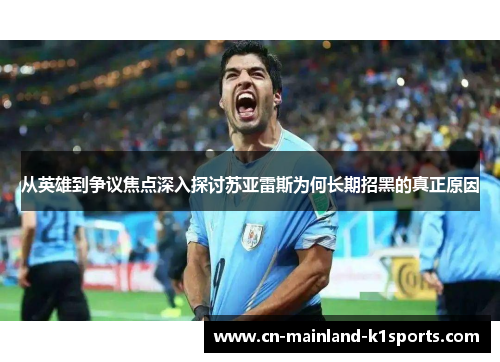 从英雄到争议焦点深入探讨苏亚雷斯为何长期招黑的真正原因 从英雄到争议焦点深入探讨苏亚雷斯为何长期招黑的真正原因