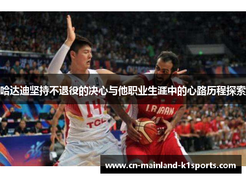 哈达迪坚持不退役的决心与他职业生涯中的心路历程探索
