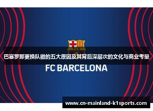 巴塞罗那更换队徽的五大原因及其背后深层次的文化与商业考量 巴塞罗那更换队徽的五大原因及其背后深层次的文化与商业考量