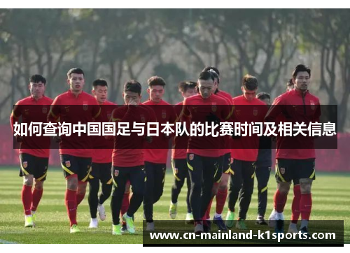 如何查询中国国足与日本队的比赛时间及相关信息 如何查询中国国足与日本队的比赛时间及相关信息
