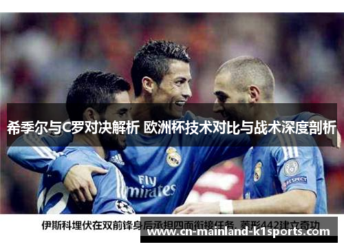 希季尔与C罗对决解析 欧洲杯技术对比与战术深度剖析 希季尔与C罗对决解析 欧洲杯技术对比与战术深度剖析