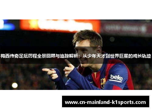 梅西传奇足坛历程全景回顾与追踪解析:从少年天才到世界巨星的成长轨迹 梅西传奇足坛历程全景回顾与追踪解析:从少年天才到世界巨星的成长轨迹